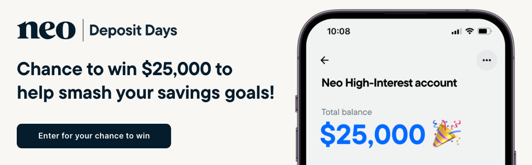 Neo Deposit Days - Chance to win $25,000 to help smash your savings goals. Enter for your chance to win.